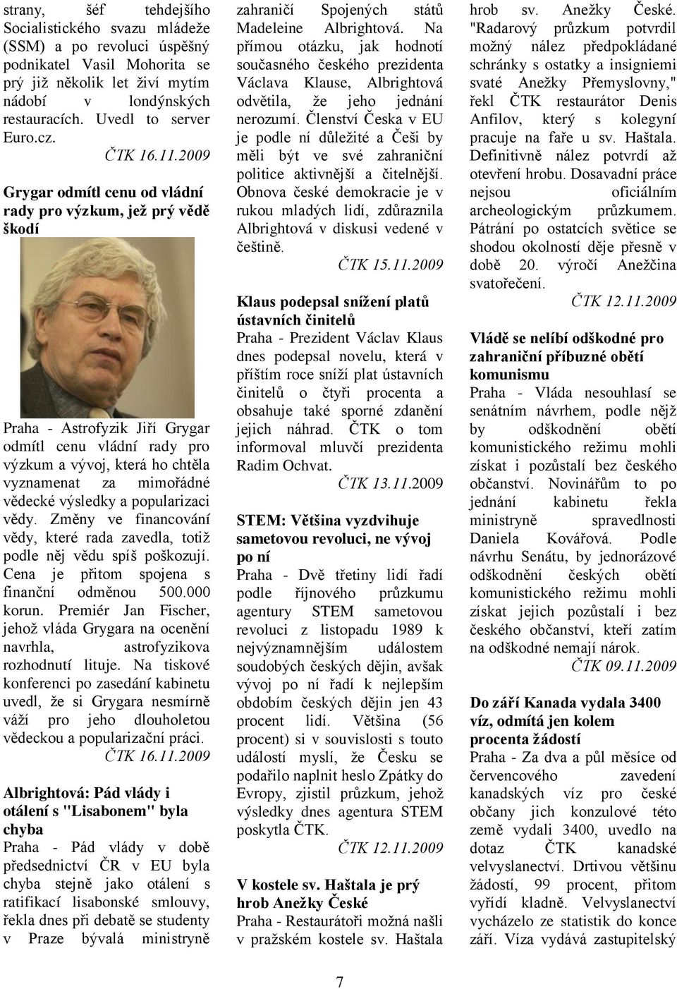 2009 Grygar odmítl cenu od vládní rady pro výzkum, jež prý vědě škodí Praha - Astrofyzik Jiří Grygar odmítl cenu vládní rady pro výzkum a vývoj, která ho chtěla vyznamenat za mimořádné vědecké