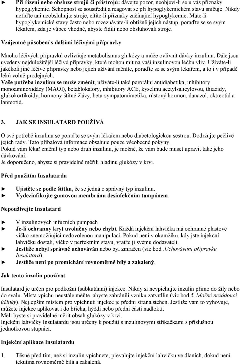 Máte-li hypoglykemické stavy často nebo rozeznáváte-li obtížně jejich nástup, poraďte se se svým lékařem, zda je vůbec vhodné, abyste řídili nebo obsluhovali stroje.