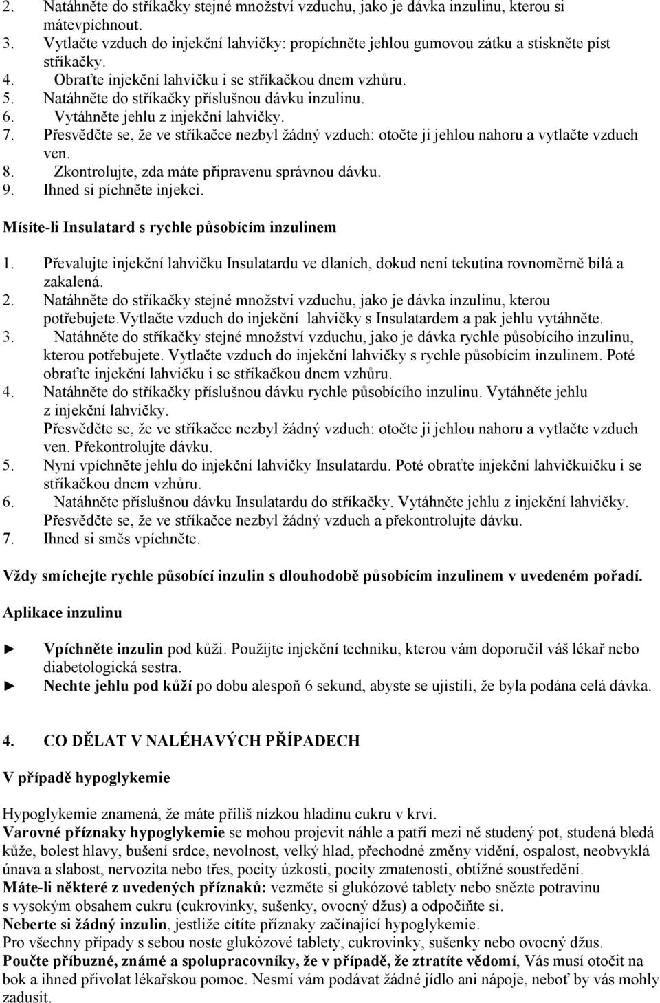 Natáhněte do stříkačky příslušnou dávku inzulinu. 6. Vytáhněte jehlu z injekční lahvičky. 7. Přesvědčte se, že ve stříkačce nezbyl žádný vzduch: otočte ji jehlou nahoru a vytlačte vzduch ven. 8.