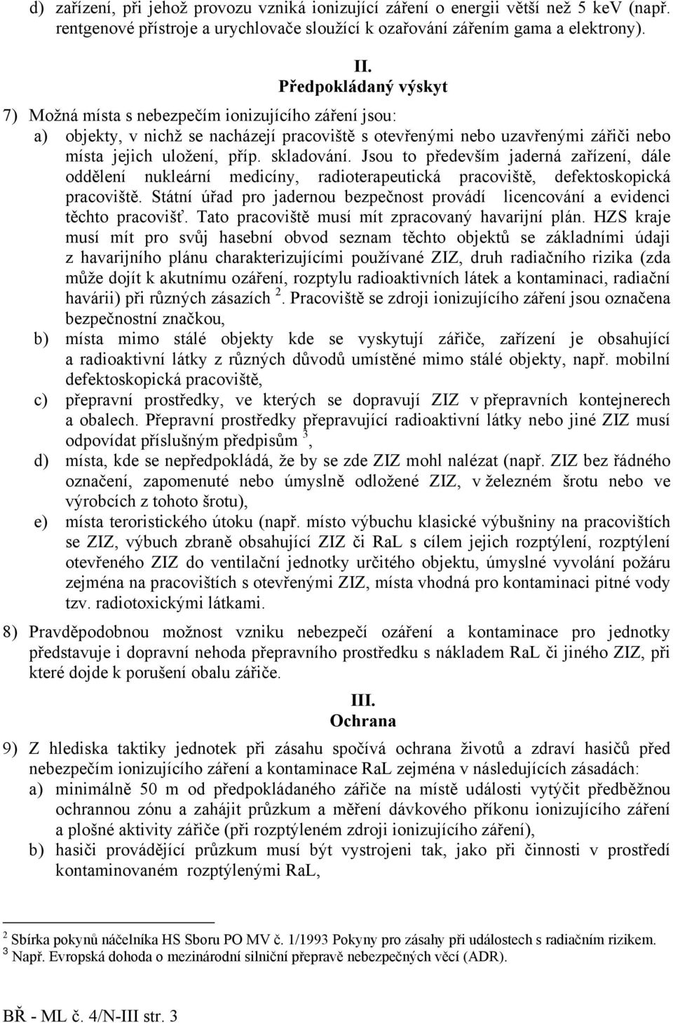 Jsou to především jaderná zařízení, dále oddělení nukleární medicíny, radioterapeutická pracoviště, defektoskopická pracoviště.