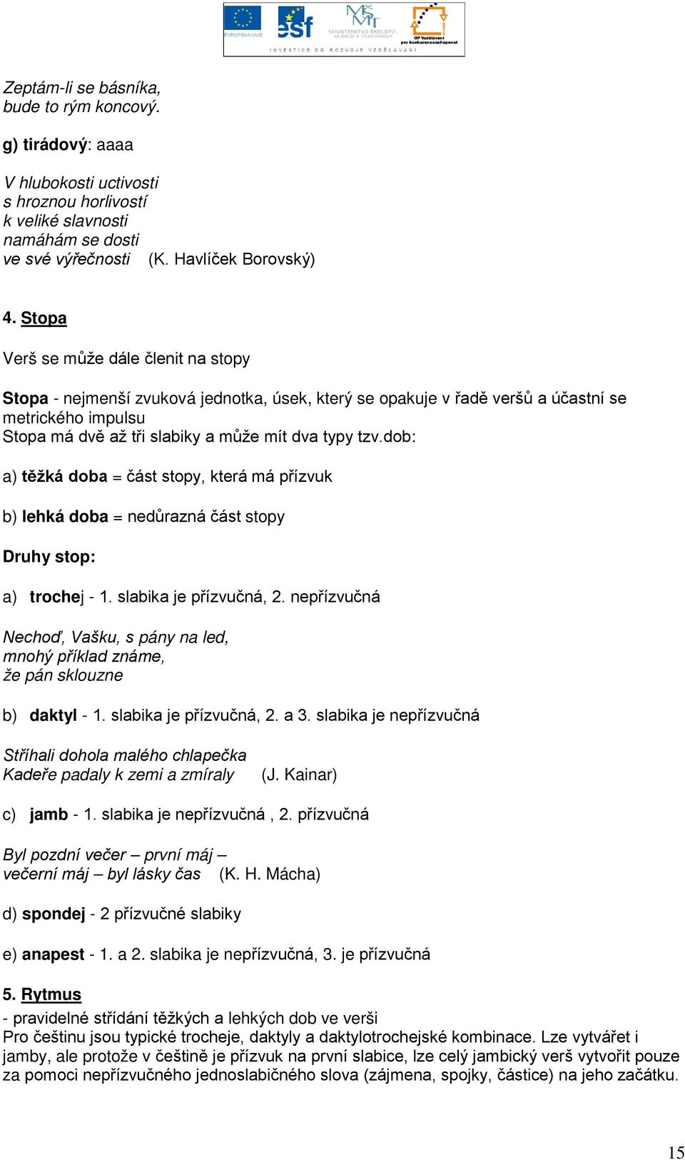 dob: a) těžká doba = část stopy, která má přízvuk b) lehká doba = nedůrazná část stopy Druhy stop: a) trochej - 1. slabika je přízvučná, 2.