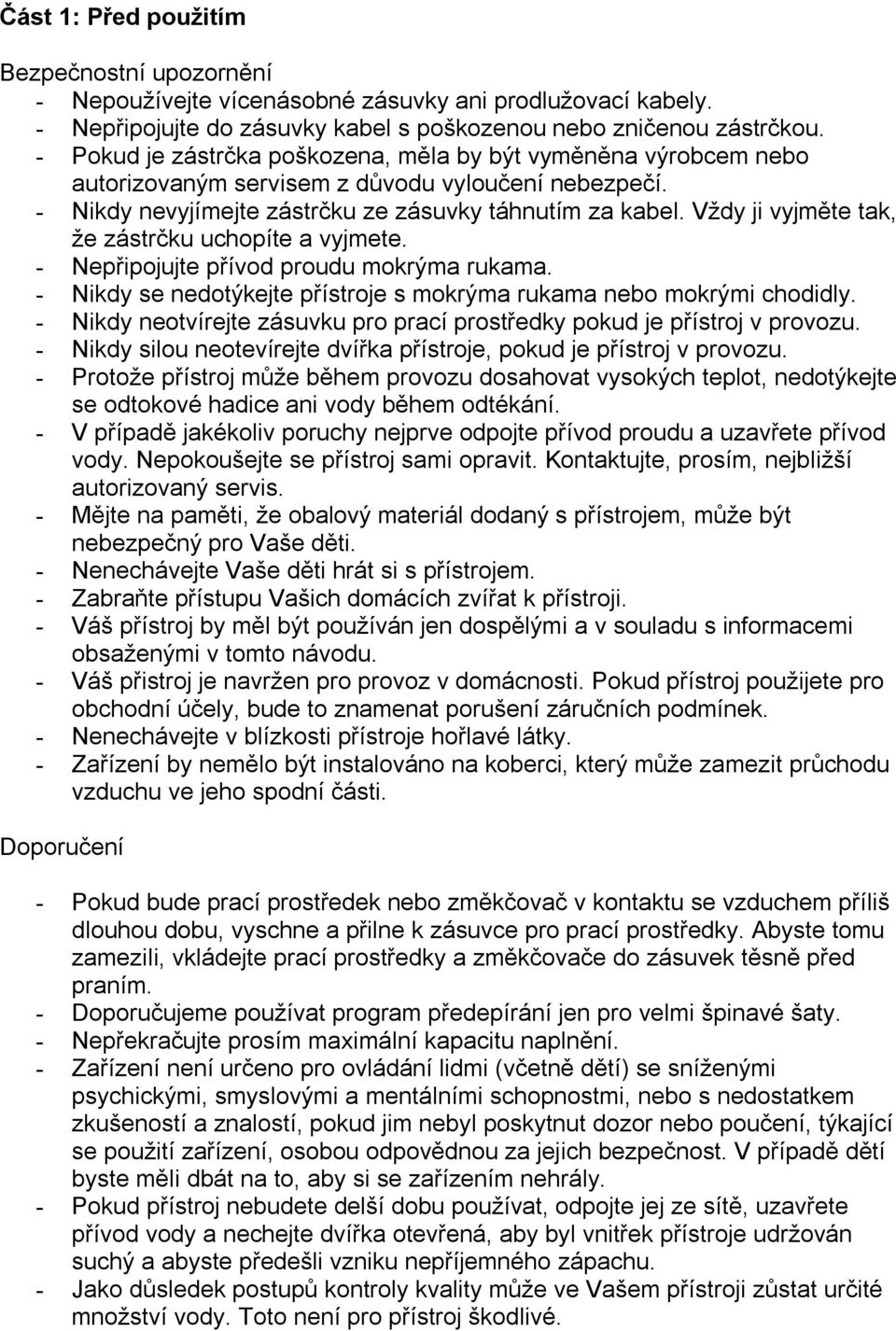 Vždy ji vyjměte tak, že zástrčku uchopíte a vyjmete. - Nepřipojujte přívod proudu mokrýma rukama. - Nikdy se nedotýkejte přístroje s mokrýma rukama nebo mokrými chodidly.