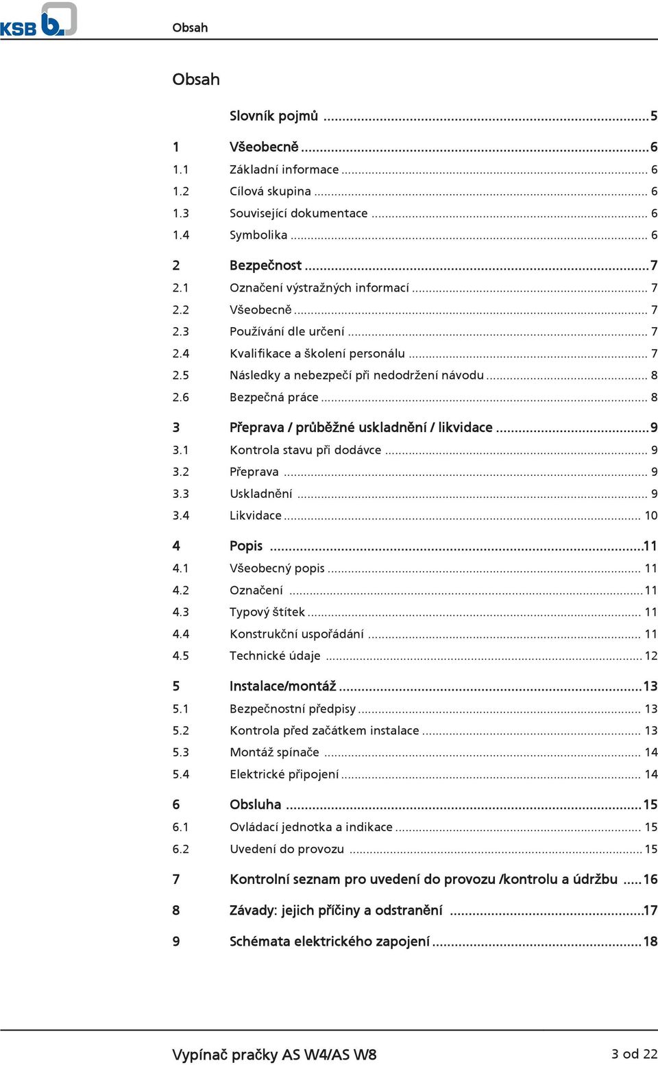 .. 8 3 Přeprava / průběžné uskladnění / likvidace...9 3.1 Kontrola stavu při dodávce... 9 3.2 Přeprava... 9 3.3 Uskladnění... 9 3.4 Likvidace... 10 4 Popis...11 4.1 Všeobecný popis... 11 4.2 Označení.