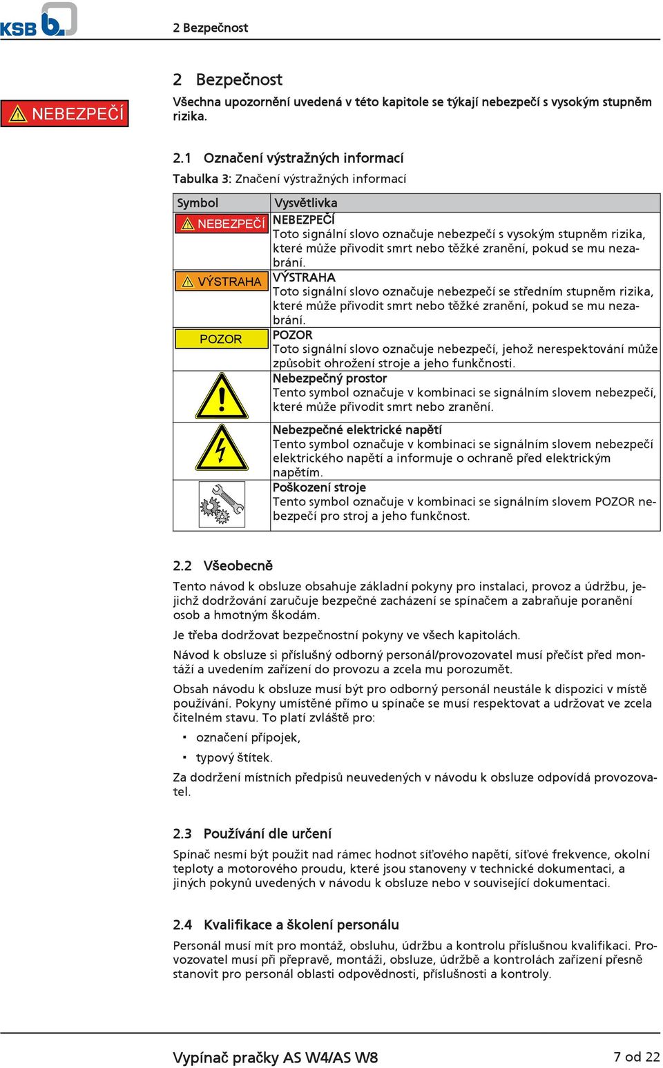 ! VÝSTRAHA VÝSTRAHA Toto signální slovo označuje nebezpečí se středním stupněm rizika, které může přivodit smrt nebo těžké zranění, pokud se mu nezabrání.