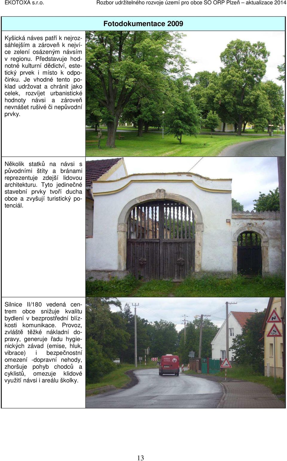 Fotodokumentace 2009 Několik statků na návsi s původními štíty a bránami reprezentuje zdejší lidovou architekturu. Tyto jedinečné stavební prvky tvoří ducha obce a zvyšují turistický potenciál.