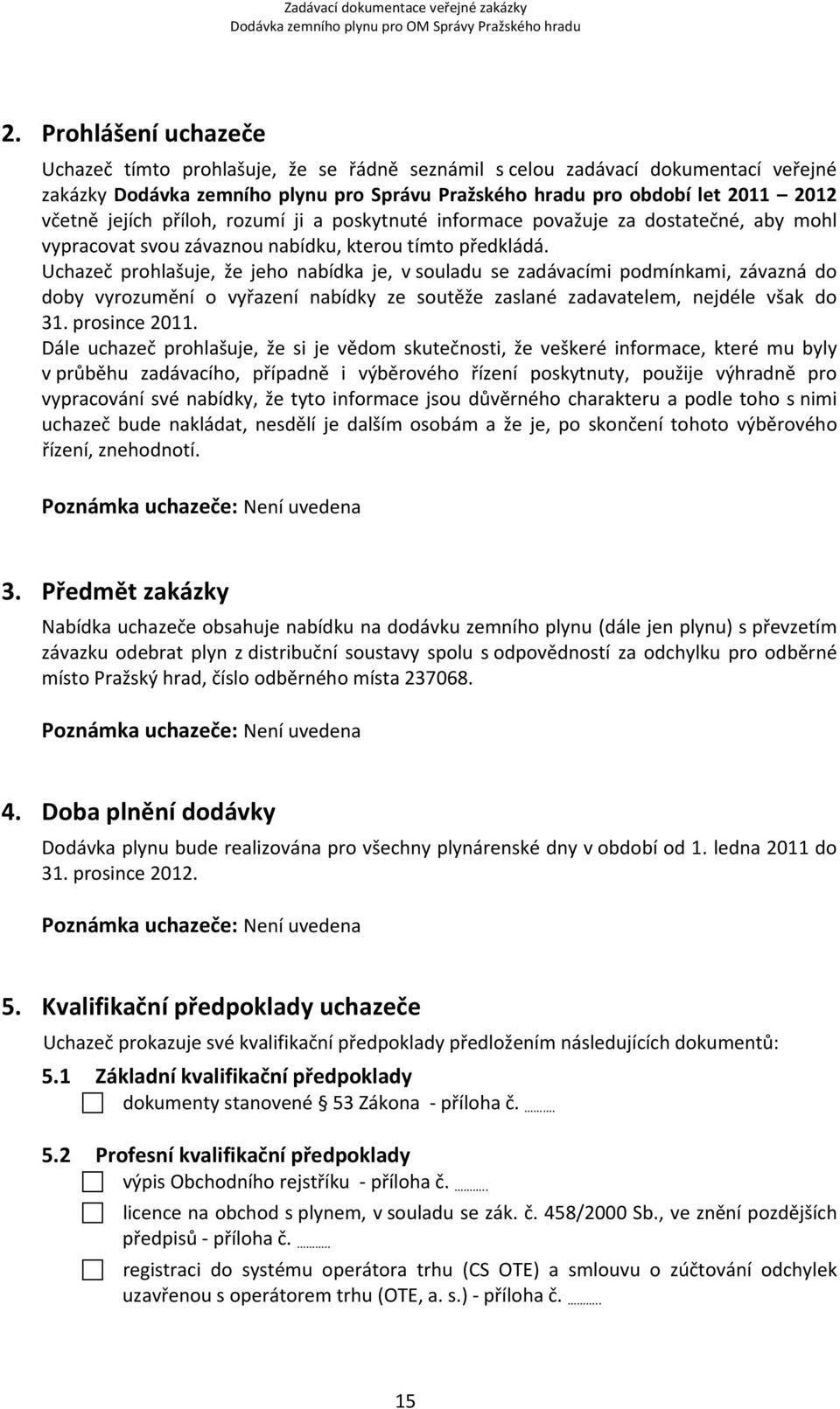 Uchazeč prohlašuje, že jeho nabídka je, v souladu se zadávacími podmínkami, závazná do doby vyrozumění o vyřazení nabídky ze soutěže zaslané zadavatelem, nejdéle však do 31. prosince 2011.