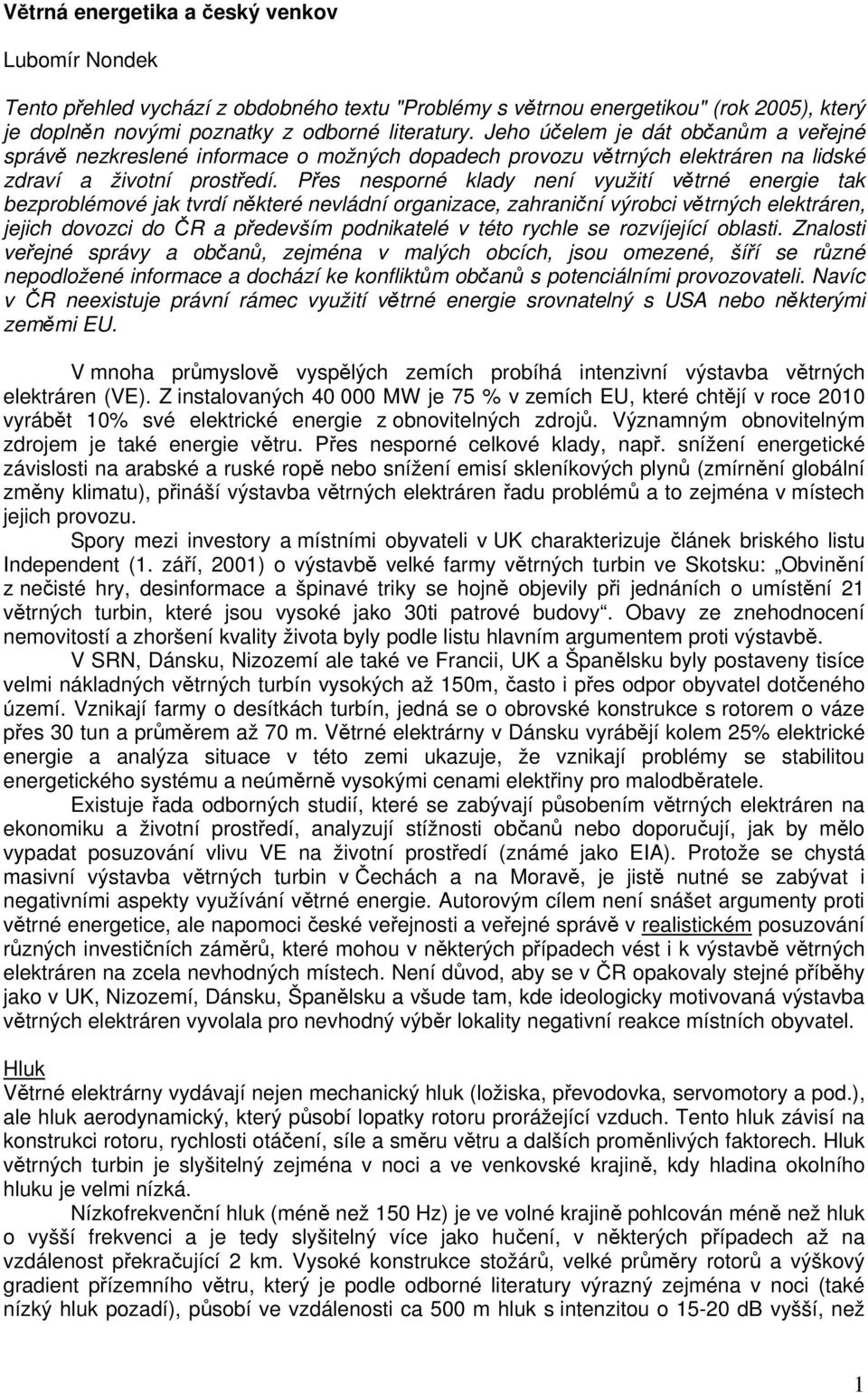 Přes nesporné klady není využití větrné energie tak bezproblémové jak tvrdí některé nevládní organizace, zahraniční výrobci větrných elektráren, jejich dovozci do ČR a především podnikatelé v této