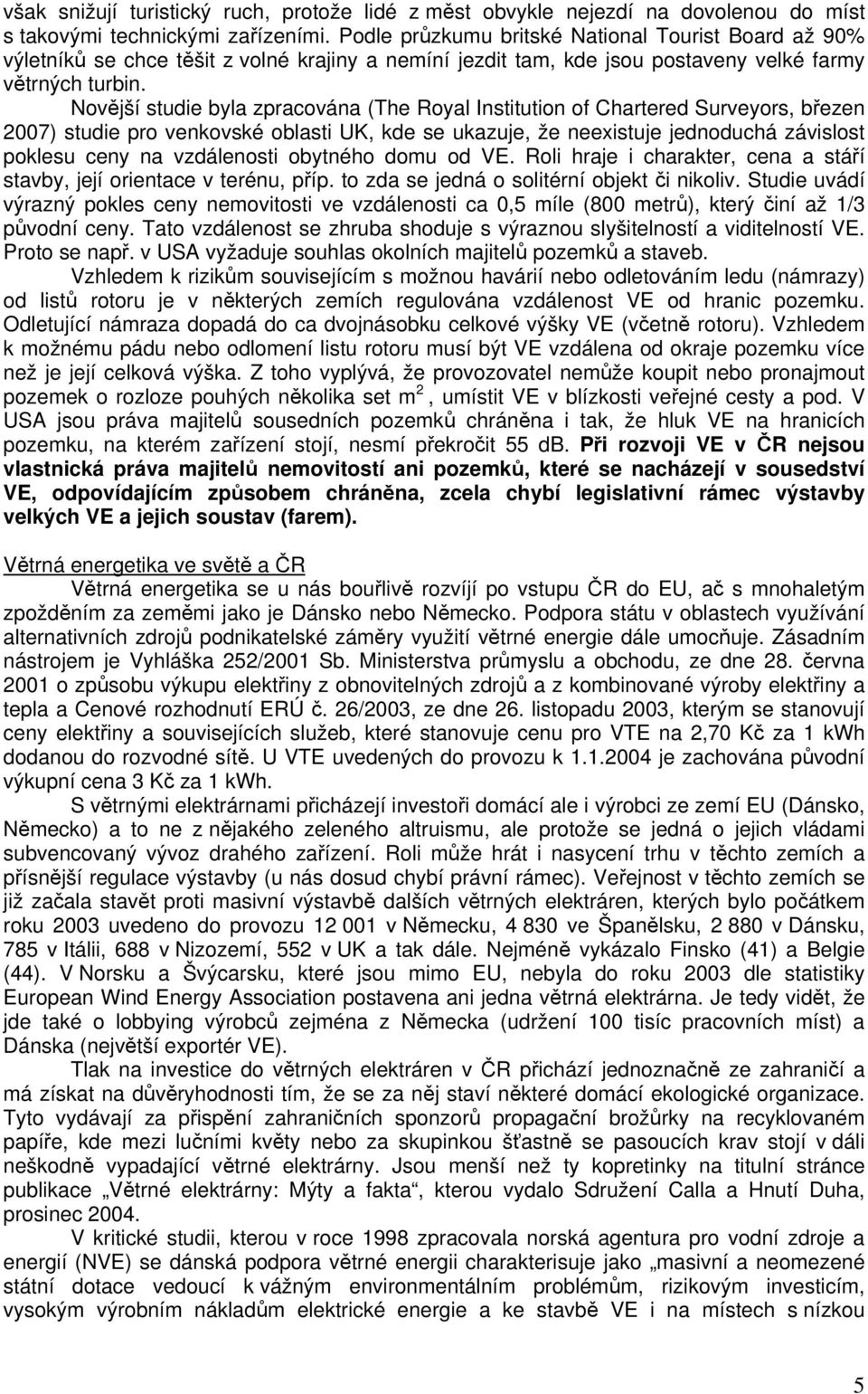 Novější studie byla zpracována (The Royal Institution of Chartered Surveyors, březen 2007) studie pro venkovské oblasti UK, kde se ukazuje, že neexistuje jednoduchá závislost poklesu ceny na