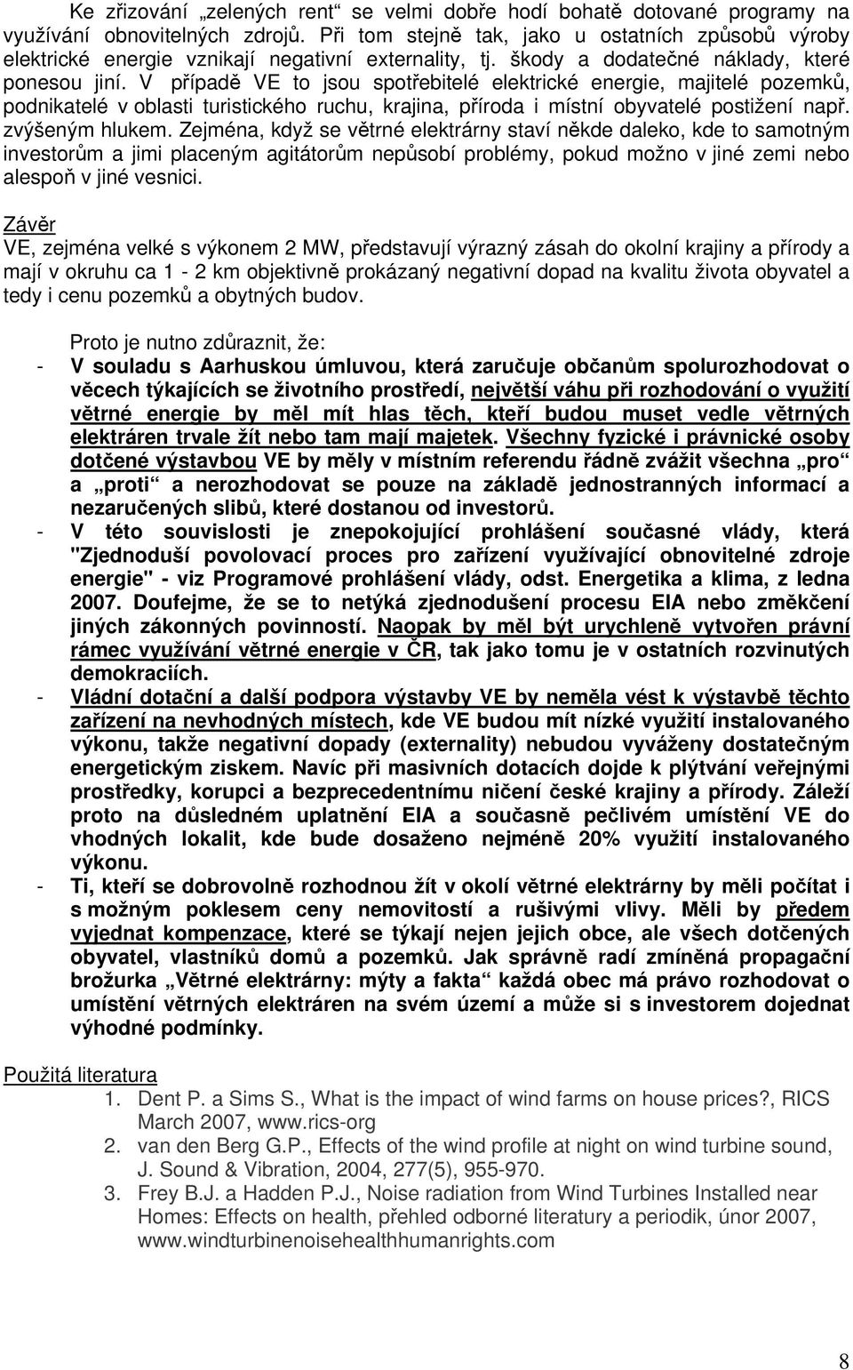 V případě VE to jsou spotřebitelé elektrické energie, majitelé pozemků, podnikatelé v oblasti turistického ruchu, krajina, příroda i místní obyvatelé postižení např. zvýšeným hlukem.