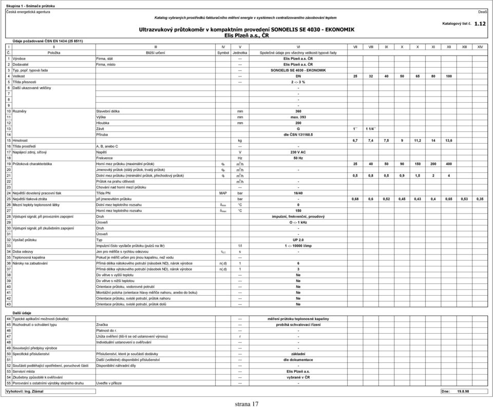 typová řada --- SONOELIS SE 4030 - EKONOMIK 4 Velikost --- DN 25 32 40 50 65 80 100 5 Třída přesnosti --- 2 -:- 3 % 6 Další ukazované veličiny - 7-8 - 9-10 Rozměry Stavební délka mm 360 11 Výška mm