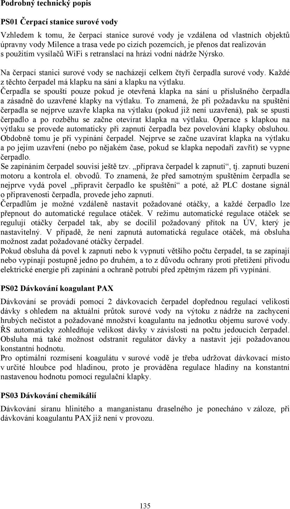 Každé z těchto čerpadel má klapku na sání a klapku na výtlaku. Čerpadla se spouští pouze pokud je otevřená klapka na sání u příslušného čerpadla a zásadně do uzavřené klapky na výtlaku.