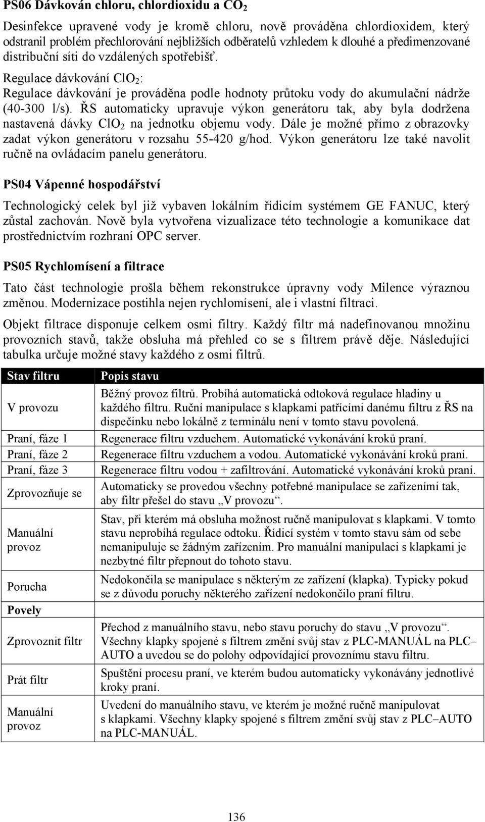 ŘS automaticky upravuje výkon generátoru tak, aby byla dodržena nastavená dávky ClO 2 na jednotku objemu vody. Dále je možné přímo z obrazovky zadat výkon generátoru v rozsahu 55-420 g/hod.