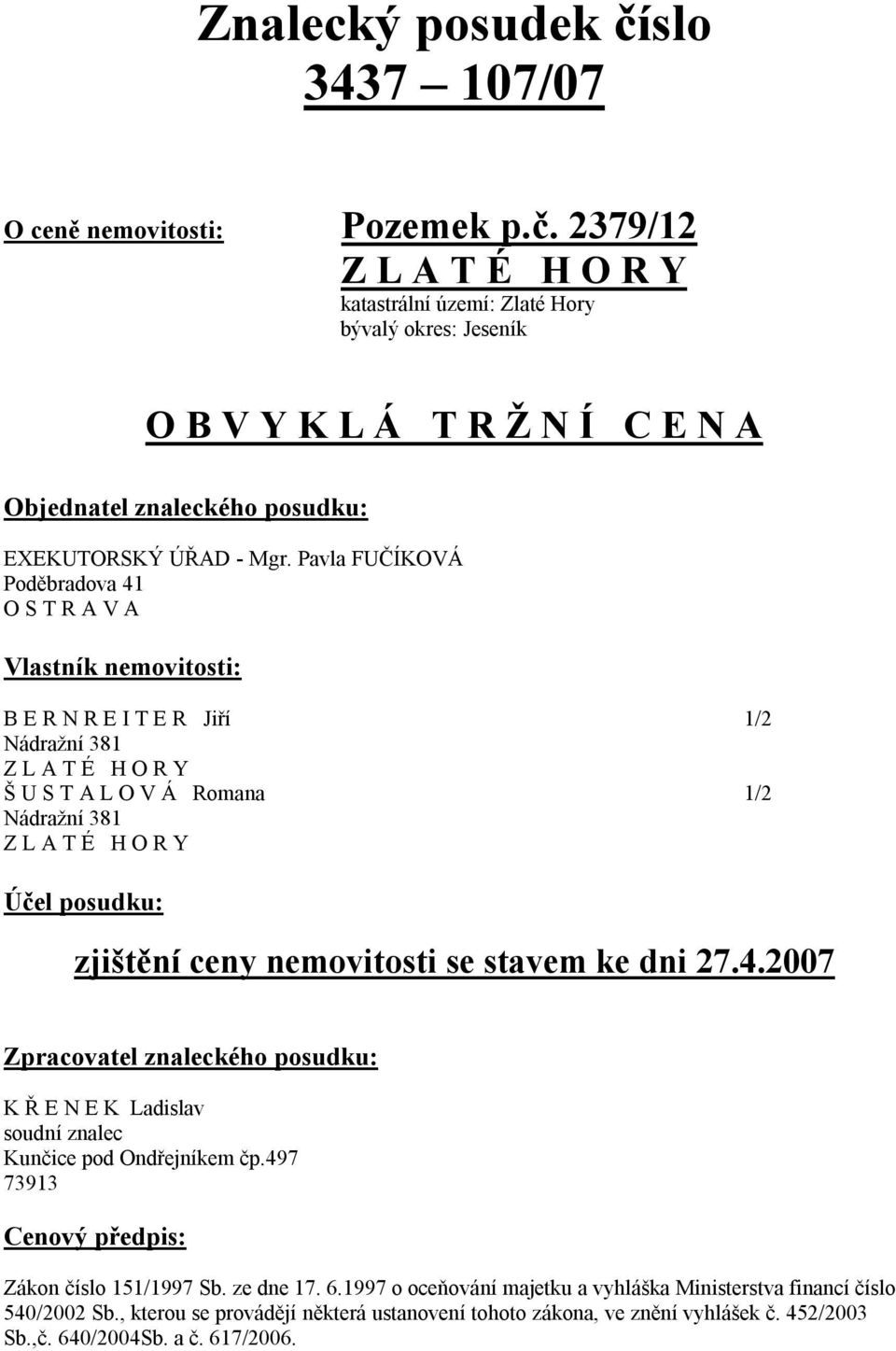 zjištění ceny nemovitosti se stavem ke dni 27.4.2007 Zpracovatel znaleckého posudku: K Ř E N E K Ladislav soudní znalec Kunčice pod Ondřejníkem čp.497 73913 Cenový předpis: Zákon číslo 151/1997 Sb.