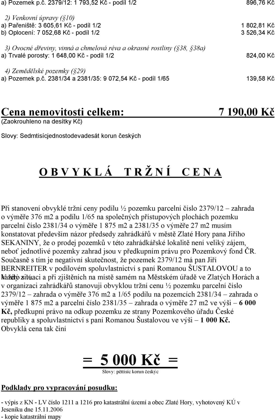 chmelová réva a okrasné rostliny ( 38, 38a) a) Trvalé porosty: 1 648,00 Kč - podíl 1/2 824,00 Kč 4) Zemědělské pozemky ( 29)  2381/34 a 2381/35: 9 072,54 Kč - podíl 1/65 139,58 Kč Cena nemovitosti