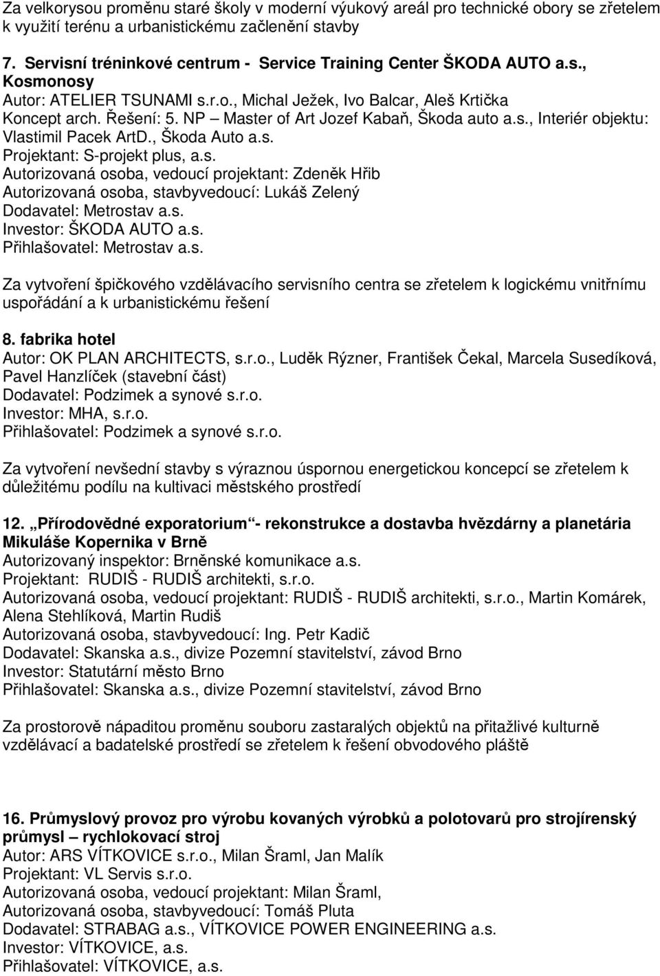 NP Master of Art Jozef Kabaň, Škoda auto a.s., Interiér objektu: Vlastimil Pacek ArtD., Škoda Auto a.s. Projektant: S-projekt plus, a.s. Autorizovaná osoba, vedoucí projektant: Zdeněk Hřib Autorizovaná osoba, stavbyvedoucí: Lukáš Zelený Dodavatel: Metrostav a.