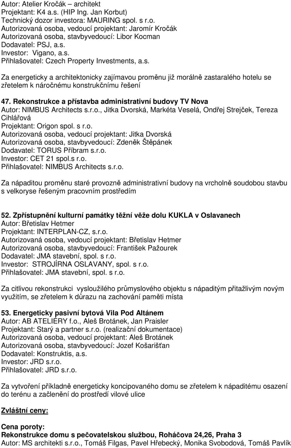 Rekonstrukce a přístavba administrativní budovy TV Nova Autor: NIMBUS Architects s.r.o., Jitka Dvorská, Markéta Veselá, Ondřej Strejček, Tereza Cihlářová Projektant: Origon spol. s r.o. Autorizovaná osoba, vedoucí projektant: Jitka Dvorská Autorizovaná osoba, stavbyvedoucí: Zdeněk Štěpánek Dodavatel: TORUS Příbram s.