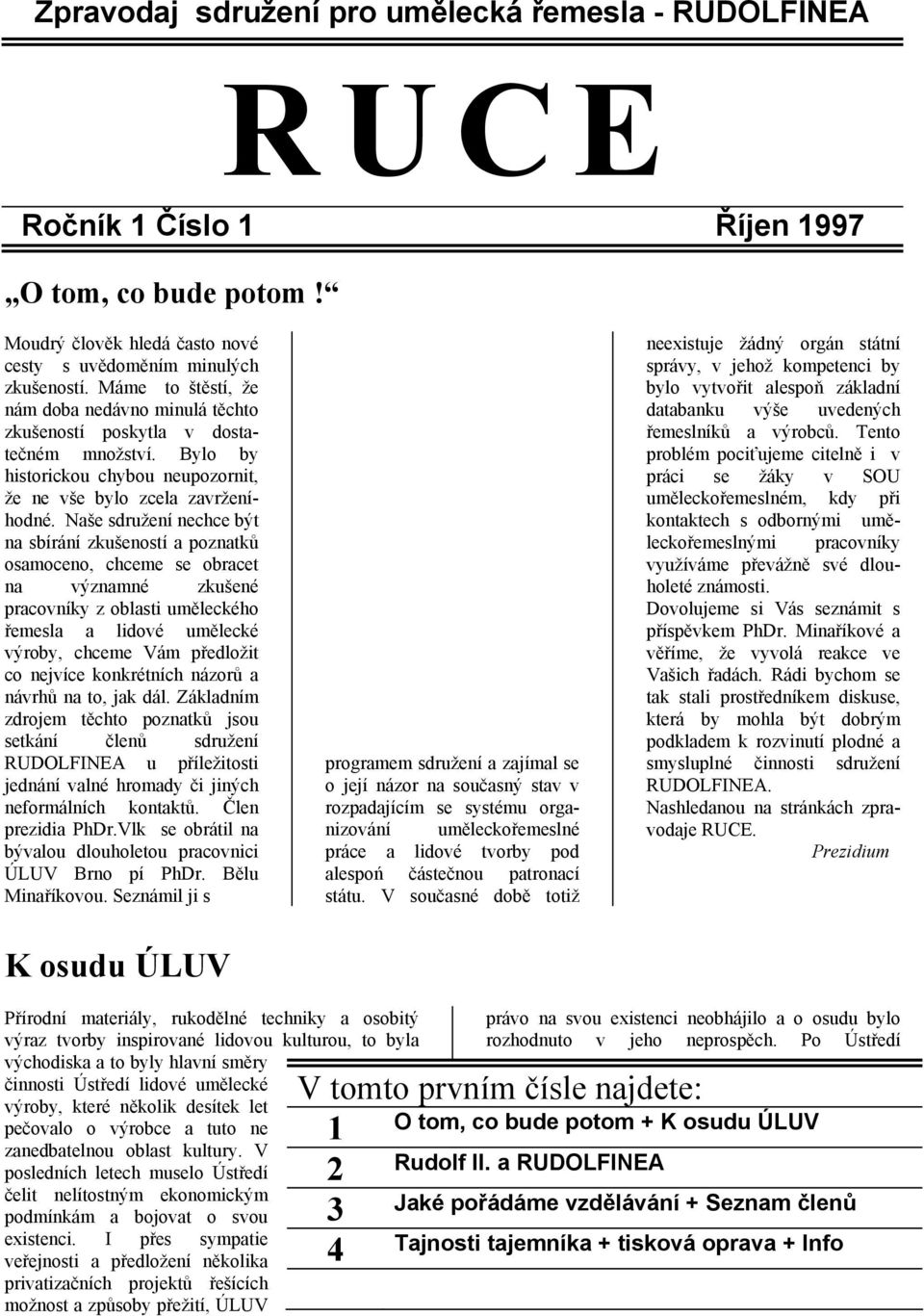 Naše sdružení nechce být na sbírání zkušeností a poznatků osamoceno, chceme se obracet na významné zkušené pracovníky z oblasti uměleckého řemesla a lidové umělecké výroby, chceme Vám předložit co