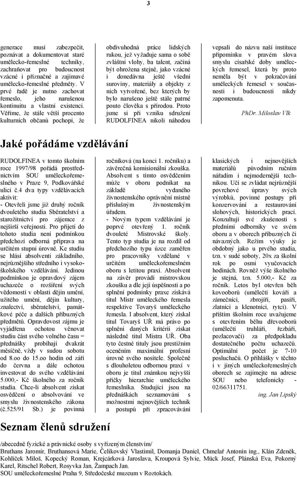 Věříme, že stále větší procento kulturních občanů pochopí, že obdivuhodná práce lidských rukou, jež vyžaduje sama o sobě zvláštní vlohy, ba talent, začíná být ohrožena stejně, jako vzácné i donedávna