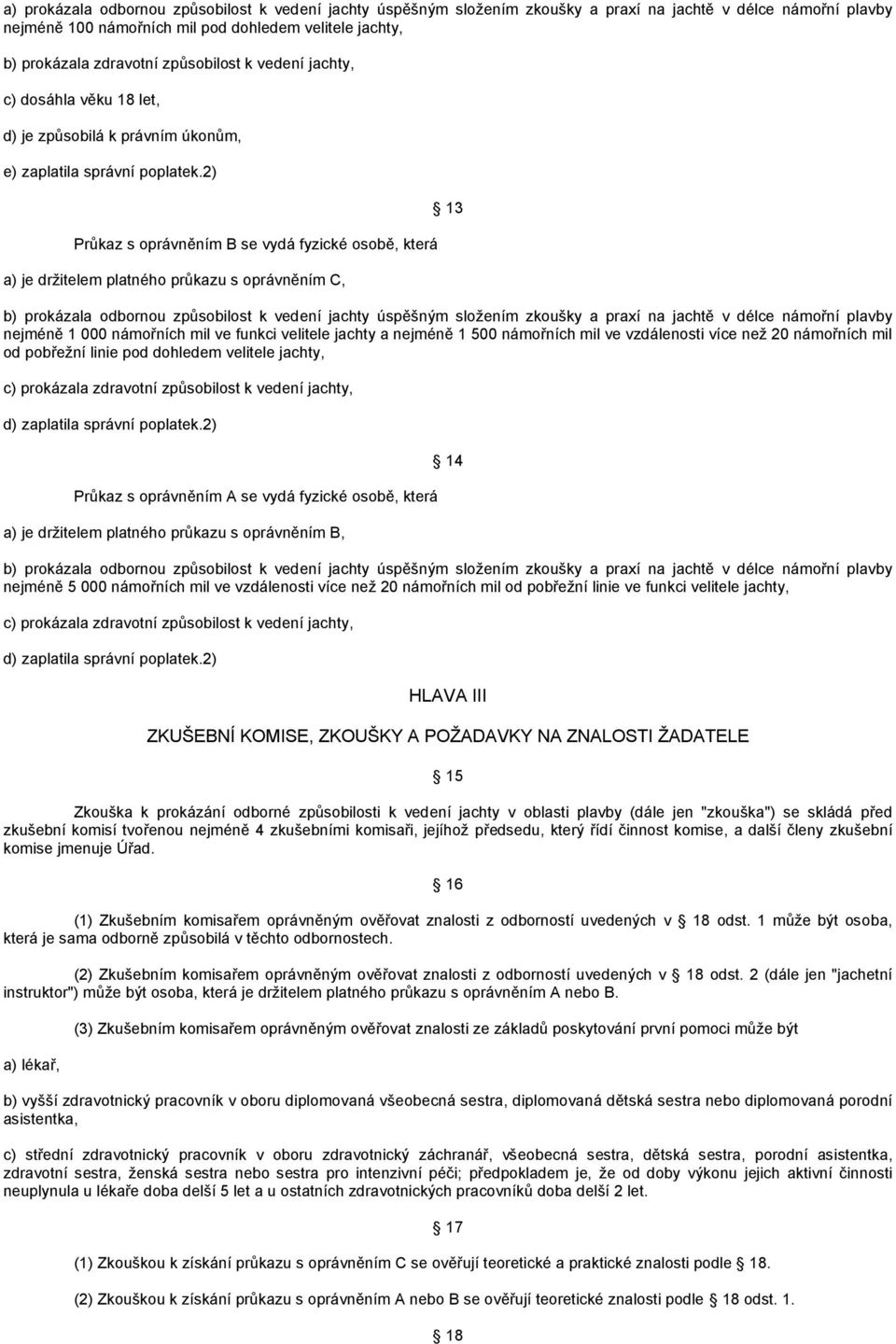 2) 13 Průkaz s oprávněním B se vydá fyzické osobě, která a) je držitelem platného průkazu s oprávněním C, b) prokázala odbornou způsobilost k vedení jachty úspěšným složením zkoušky a praxí na jachtě