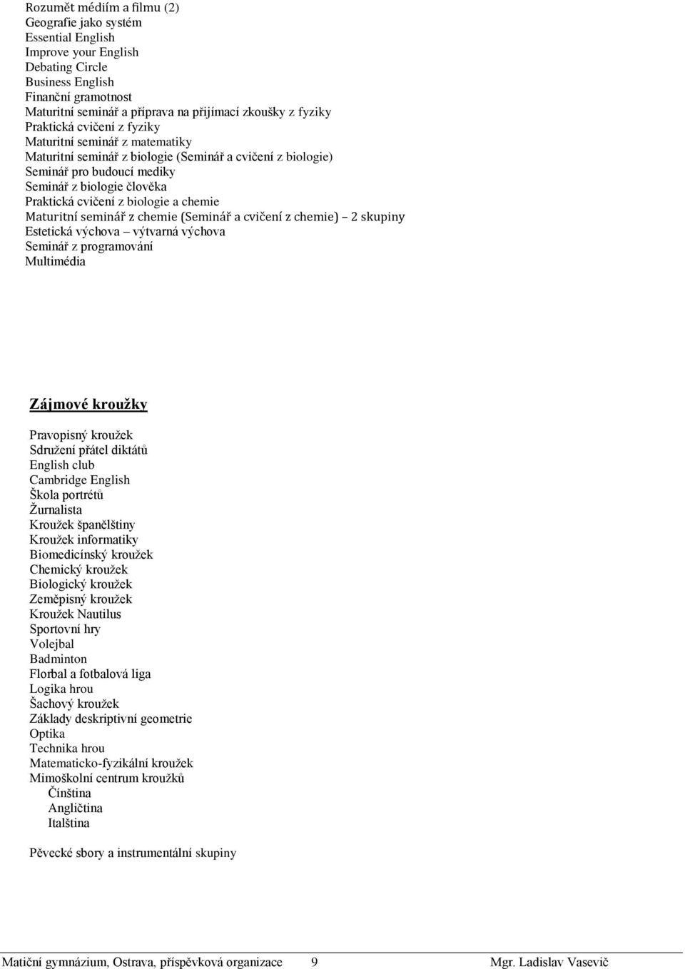 biologie a chemie Maturitní seminář z chemie (Seminář a cvičení z chemie) 2 skupiny Estetická výchova výtvarná výchova Seminář z programování Multimédia Zájmové kroužky Pravopisný kroužek Sdružení