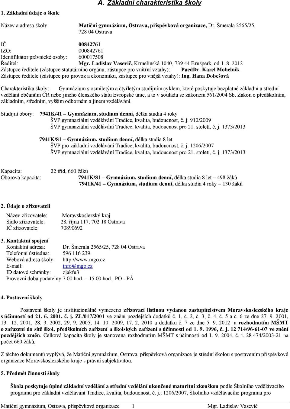 2012 Zástupce ředitele (zástupce statutárního orgánu, zástupce pro vnitřní vztahy): PaedDr. Karel Mohelník Zástupce ředitele (zástupce pro provoz a ekonomiku, zástupce pro vnější vztahy): Ing.