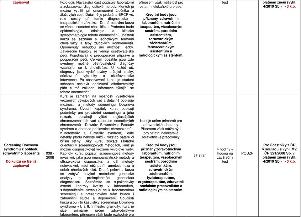 role sestry při tomto diagnosticko - terapeutickém zákroku. Druhá polovina kurzu se věnuje samotné cholelitiáze.