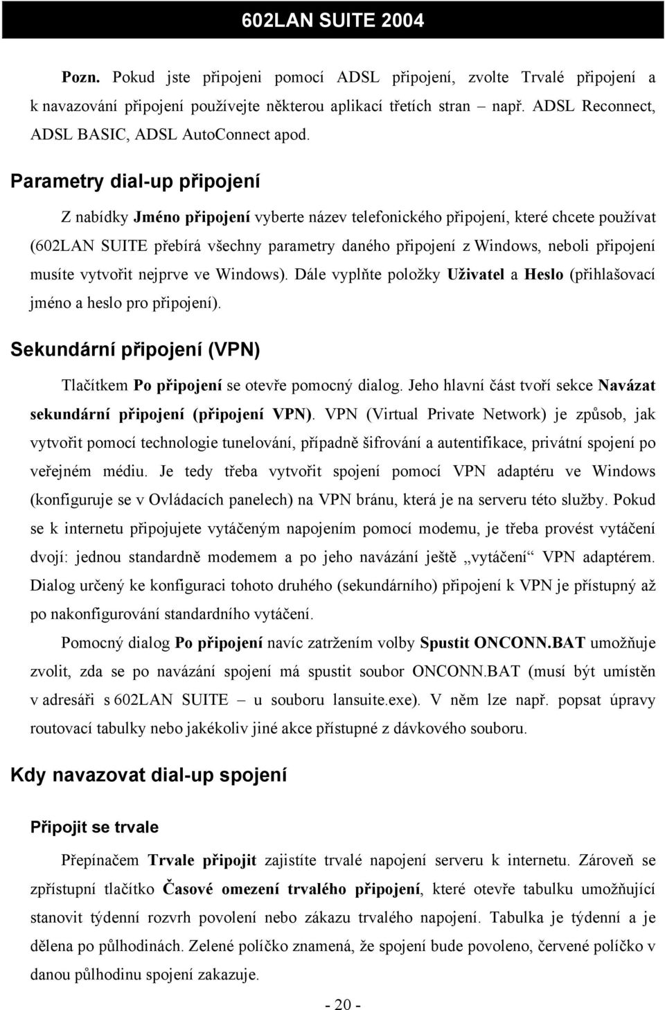 musíte vytvořit nejprve ve Windows). Dále vyplňte položky Uživatel a Heslo (přihlašovací jméno a heslo pro připojení). Sekundární připojení (VPN) Tlačítkem Po připojení se otevře pomocný dialog.