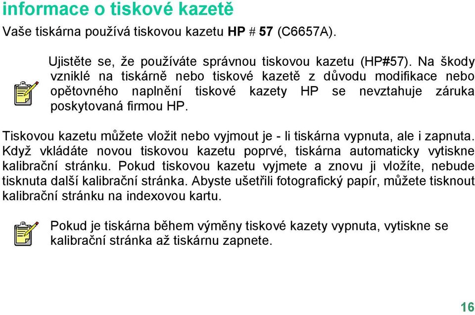 Tiskovou kazetu můžete vložit nebo vyjmout je - li tiskárna vypnuta, ale i zapnuta. Když vkládáte novou tiskovou kazetu poprvé, tiskárna automaticky vytiskne kalibrační stránku.