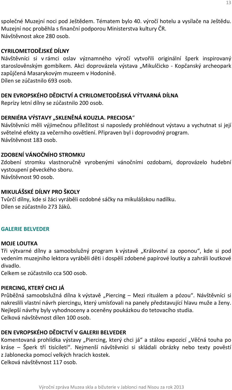 Akci doprovázela výstava Mikulčicko - Kopčanský archeopark zapůjčená Masarykovým muzeem v Hodoníně. Dílen se zúčastnilo 693 osob.