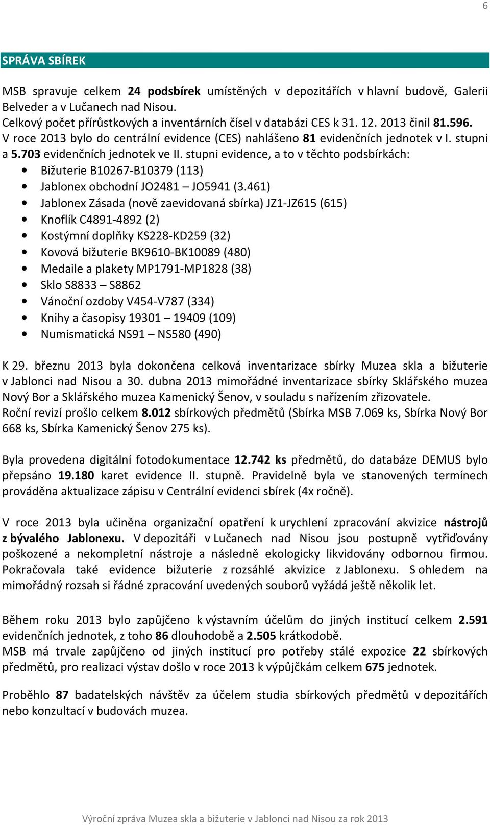 703 evidenčních jednotek ve II. stupni evidence, a to v těchto podsbírkách: Bižuterie B10267-B10379 (113) Jablonex obchodní JO2481 JO5941 (3.