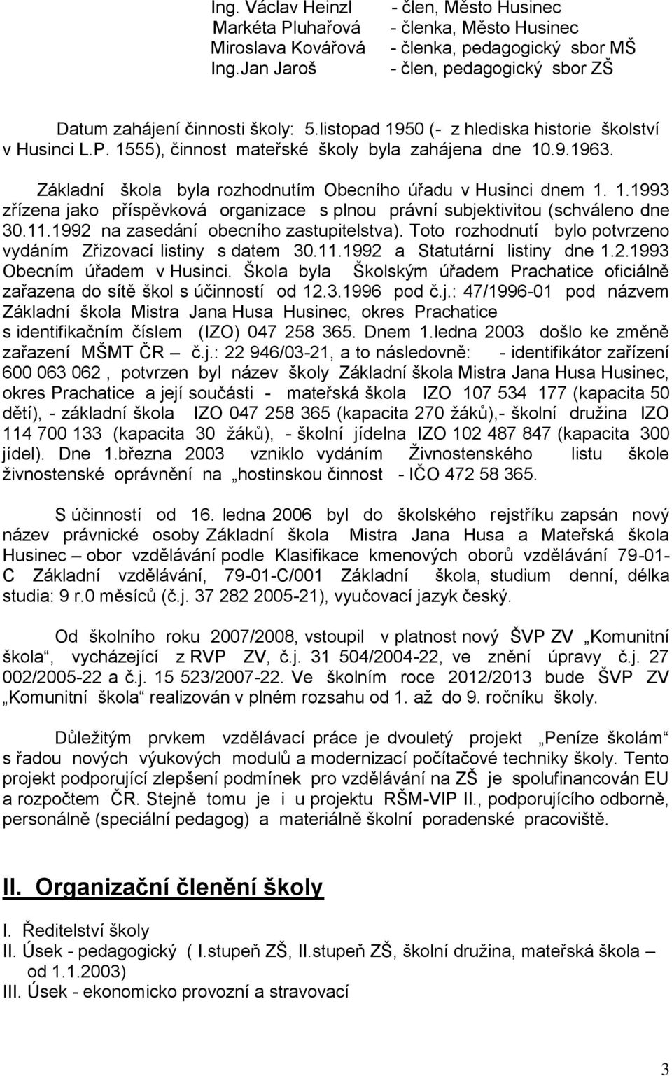 listopad 1950 (- z hlediska historie školství v Husinci L.P. 1555), činnost mateřské školy byla zahájena dne 10.9.1963. Základní škola byla rozhodnutím Obecního úřadu v Husinci dnem 1. 1.1993 zřízena jako příspěvková organizace s plnou právní subjektivitou (schváleno dne 30.