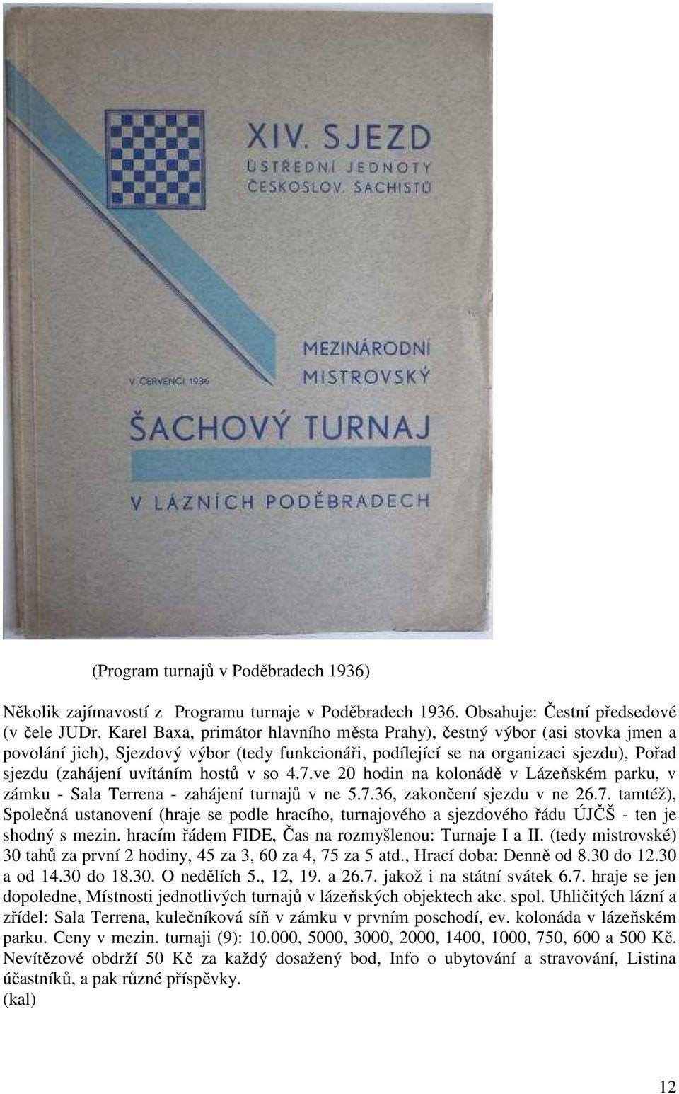 hostů v so 4.7.ve 20 hodin na kolonádě v Lázeňském parku, v zámku - Sala Terrena - zahájení turnajů v ne 5.7.36, zakončení sjezdu v ne 26.7. tamtéž), Společná ustanovení (hraje se podle hracího, turnajového a sjezdového řádu ÚJČŠ - ten je shodný s mezin.