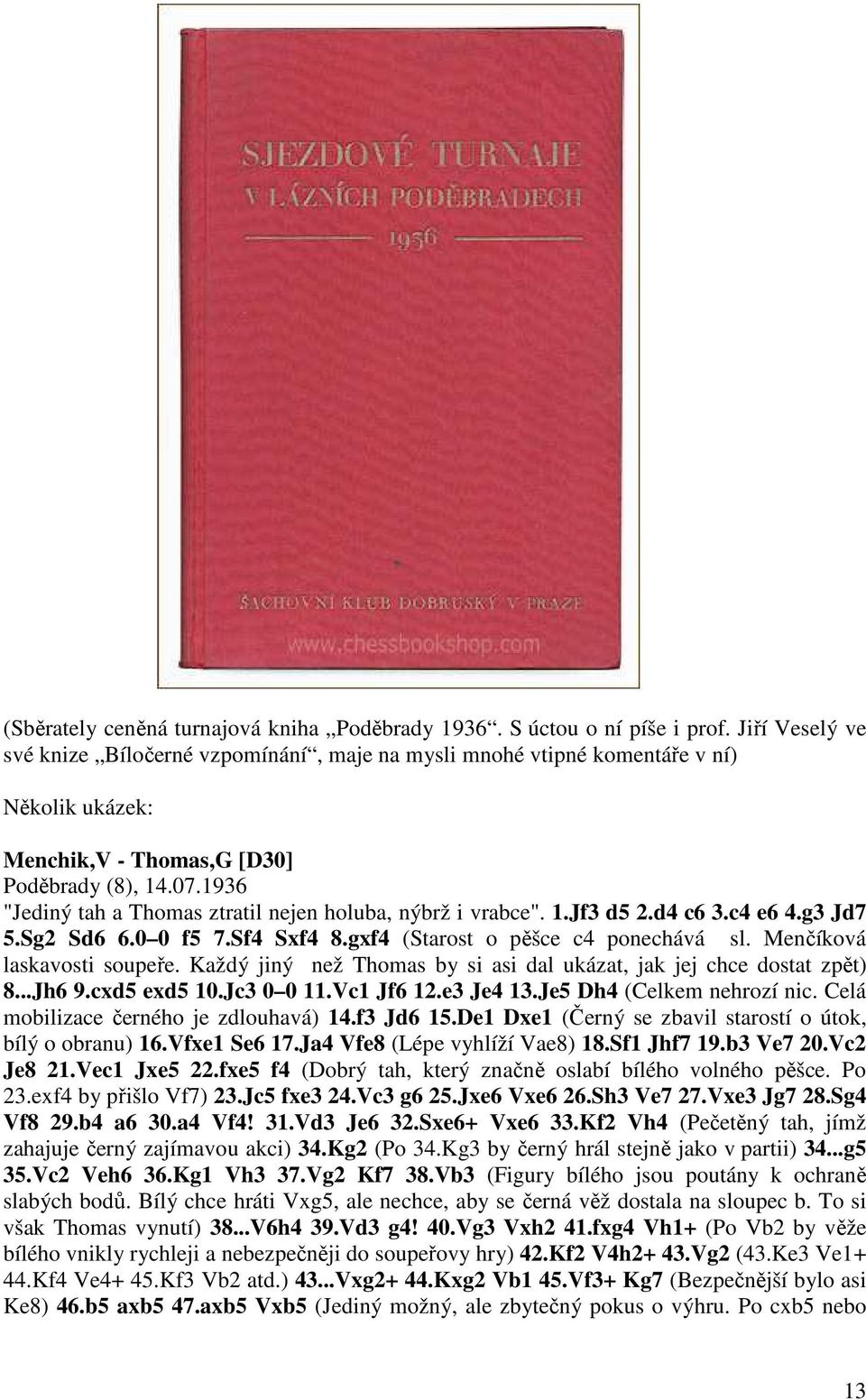 1936 "Jediný tah a Thomas ztratil nejen holuba, nýbrž i vrabce". 1.Jf3 d5 2.d4 c6 3.c4 e6 4.g3 Jd7 5.Sg2 Sd6 6.0 0 f5 7.Sf4 Sxf4 8.gxf4 (Starost o pěšce c4 ponechává sl. Menčíková laskavosti soupeře.