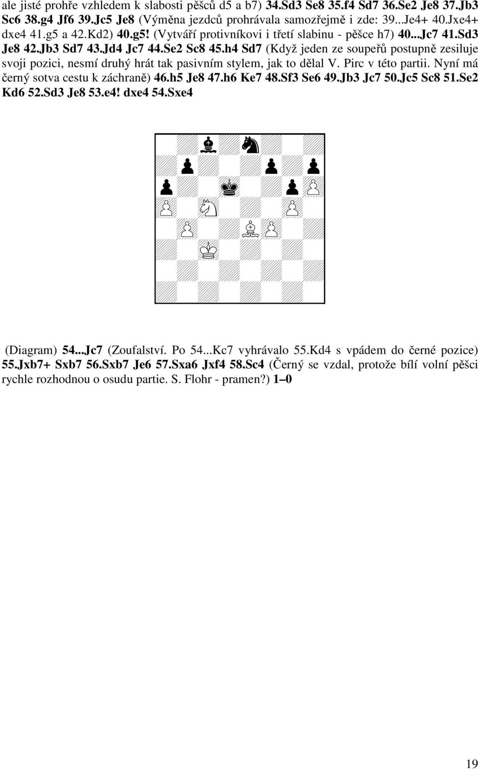 h4 Sd7 (Když jeden ze soupeřů postupně zesiluje svoji pozici, nesmí druhý hrát tak pasivním stylem, jak to dělal V. Pirc v této partii. Nyní má černý sotva cestu k záchraně) 46.h5 Je8 47.h6 Ke7 48.