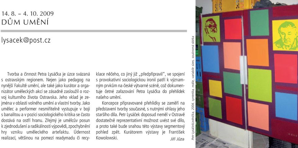 Jeho vklad je zejména v oblasti volného umění a vlastní tvorby. Jako umělec a performer nesmiřitelně vystupuje v boji s banalitou a v pozici sociologického kritika se často dostává na ostří hranu.