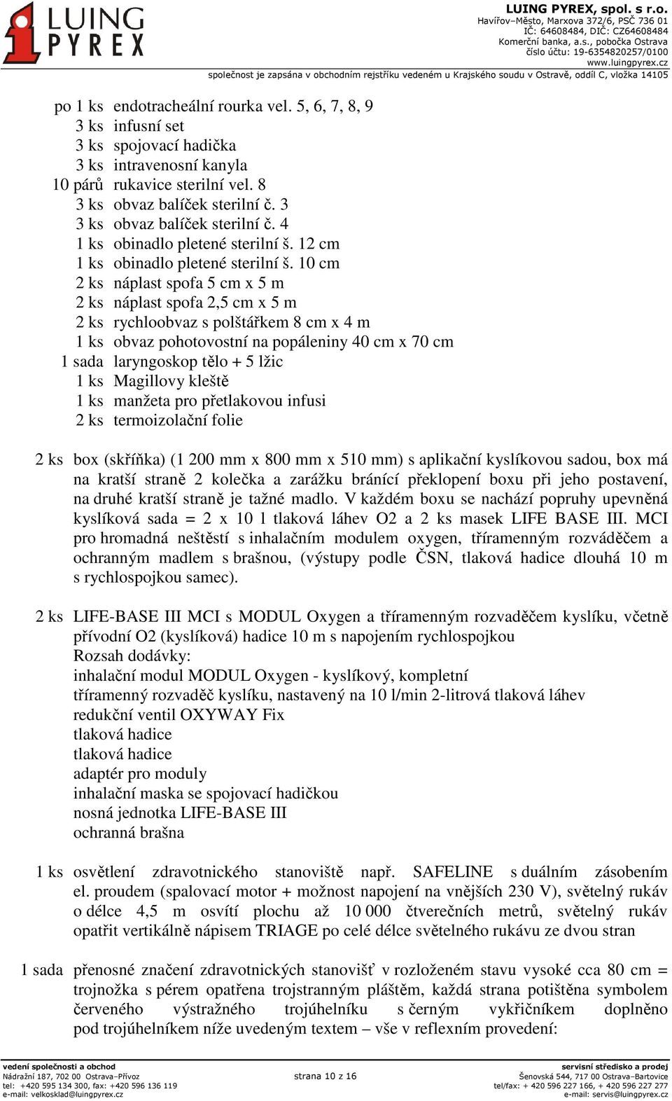 10 cm 2 ks náplast spofa 5 cm x 5 m 2 ks náplast spofa 2,5 cm x 5 m 2 ks rychloobvaz s polštářkem 8 cm x 4 m 1 ks obvaz pohotovostní na popáleniny 40 cm x 70 cm 1 sada laryngoskop tělo + 5 lžic 1 ks