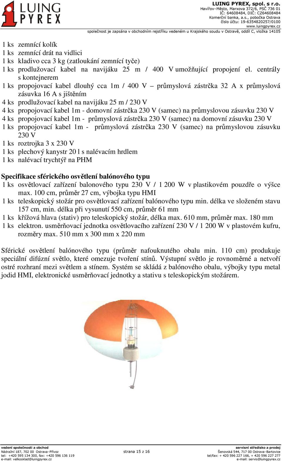 kabel 1m - domovní zástrčka 230 V (samec) na průmyslovou zásuvku 230 V 4 ks propojovací kabel 1m - průmyslová zástrčka 230 V (samec) na domovní zásuvku 230 V 1 ks propojovací kabel 1m - průmyslová