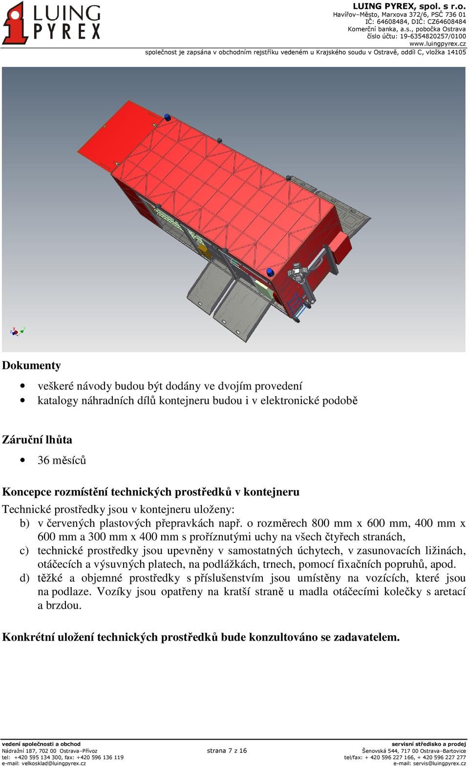 o rozměrech 800 mm x 600 mm, 400 mm x 600 mm a 300 mm x 400 mm s proříznutými uchy na všech čtyřech stranách, c) technické prostředky jsou upevněny v samostatných úchytech, v zasunovacích ližinách,