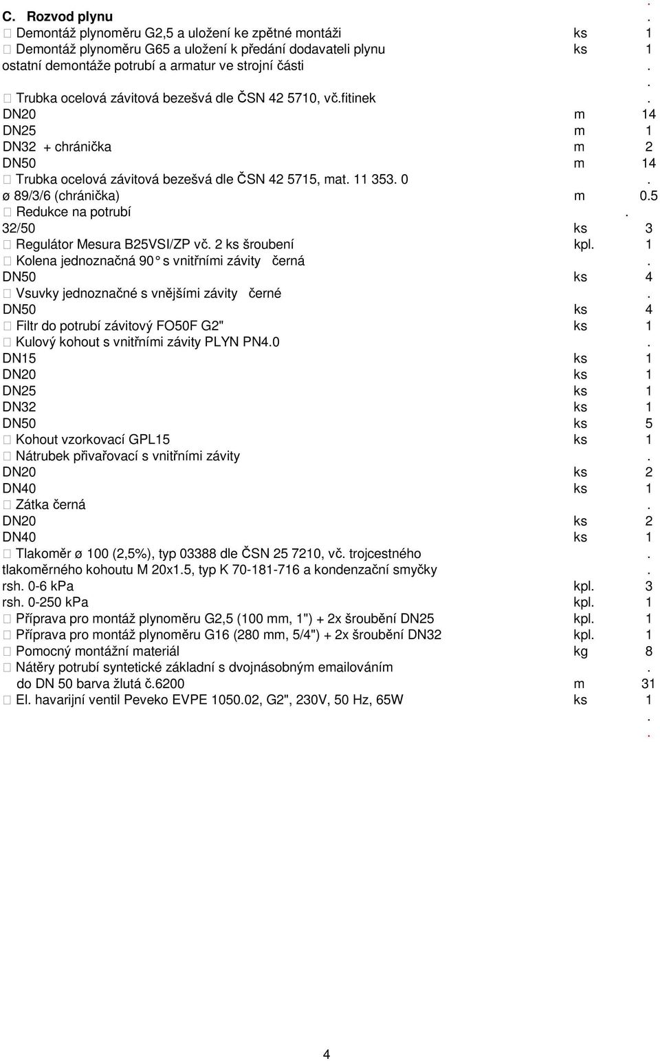 na potrubí 32/50 ks 3 Regulátor Mesura B25VSI/ZP vč 2 ks šroubení kpl 1 Kolena jednoznačná 90 s vnitřními závity černá DN50 ks 4 Vsuvky jednoznačné s vnějšími závity černé DN50 ks 4 Filtr do potrubí