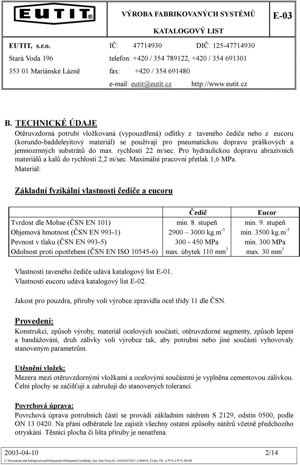 Materiál: Základní fyzikální vlastnosti čediče a eucoru Čedič Eucor Tvrdost dle Mohse (ČSN EN 101) min. 8. stupeň min. 9. stupeň Objemová hmotnost (ČSN EN 993-1) 2900 3000 kg.m -3 min. 3500 kg.