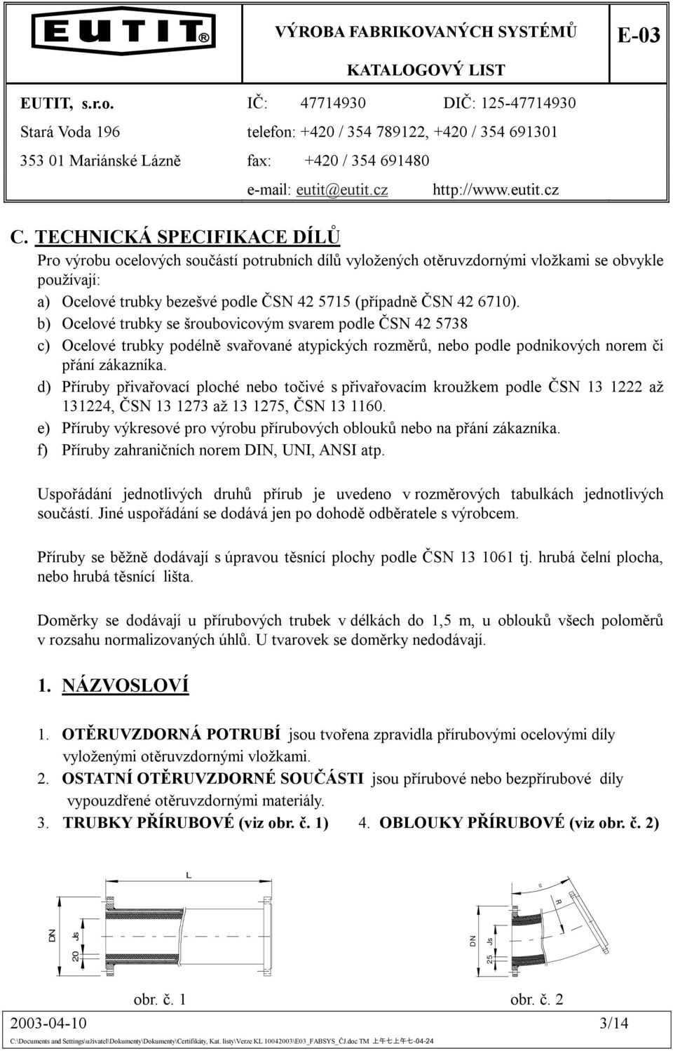 b) Ocelové trubky se šroubovicovým svarem podle ČSN 42 5738 c) Ocelové trubky podélně svařované atypických rozměrů, nebo podle podnikových norem či přání zákazníka.