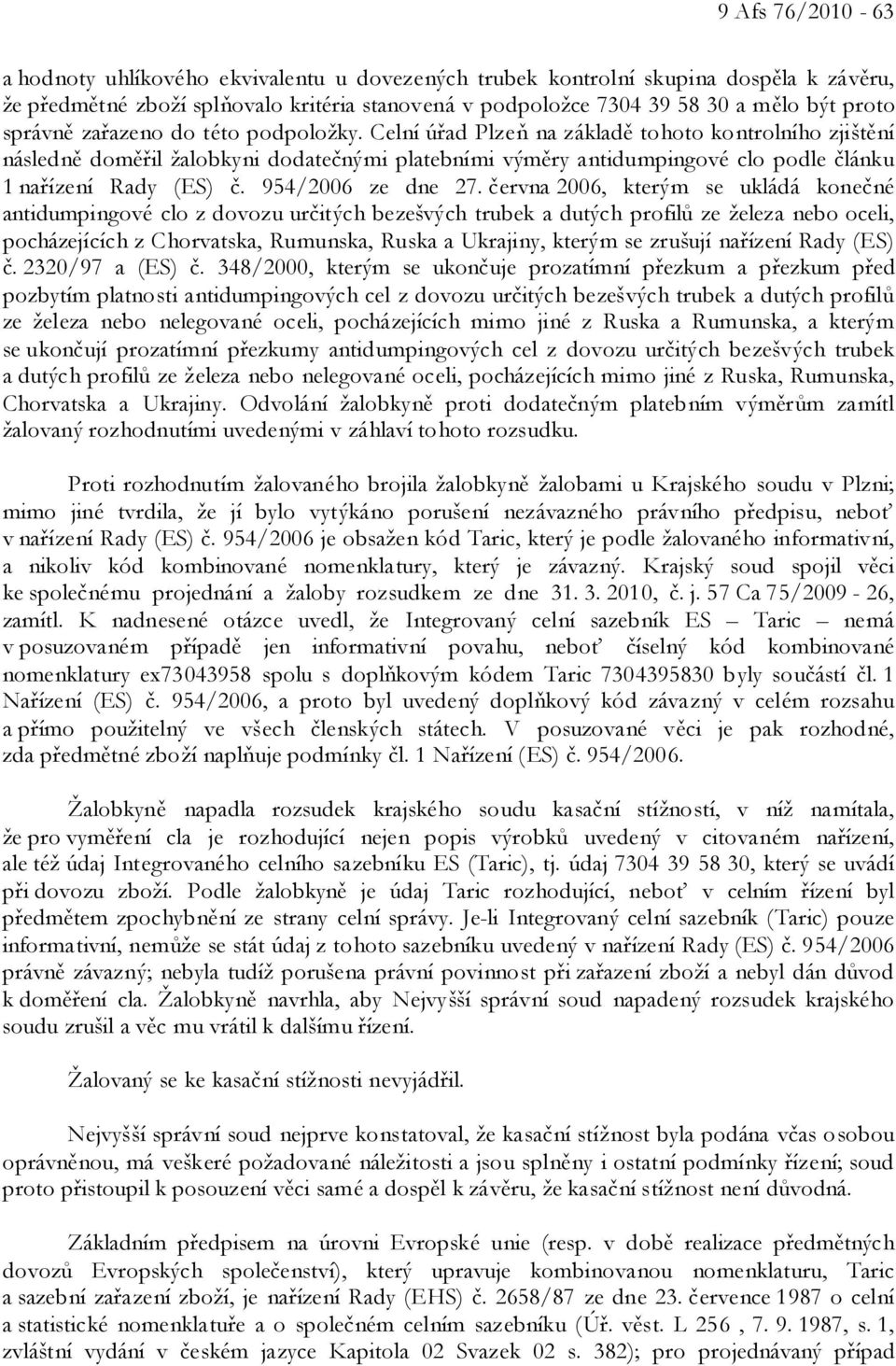 Celní úřad Plzeň na základě tohoto kontrolního zjištění následně doměřil žalobkyni dodatečnými platebními výměry antidumpingové clo podle článku 1 nařízení Rady (ES) č. 954/2006 ze dne 27.