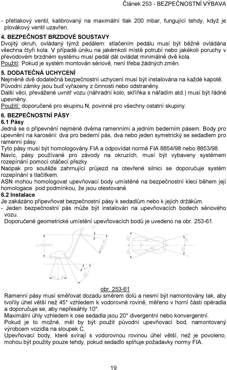 V případě úniku na jakémkoli místě potrubí nebo jakékoli poruchy v převodovém brzdném systému musí pedál dál ovládat minimálně dvě kola.