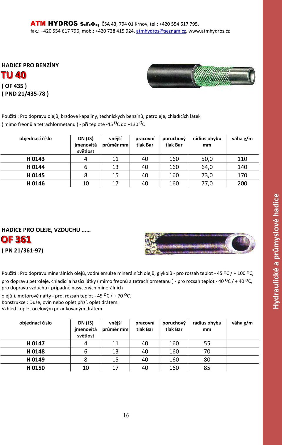 73,0 170 H 0146 10 17 40 160 77,0 200 HADICE PRO OLEJE, VZDUCHU OF 361 ( PN 21/361-97) Použití : Pro dopravu minerálních olejů, vodní emulze minerálních olejů, glykolů - pro rozsah teplot - 45 o C /