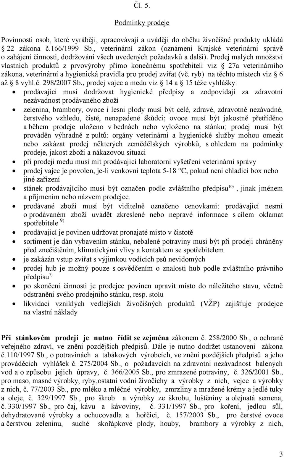 Prodej malých množství vlastních produktů z prvovýroby přímo konečnému spotřebiteli viz 27a veterinárního zákona, veterinární a hygienická pravidla pro prodej zvířat (vč.