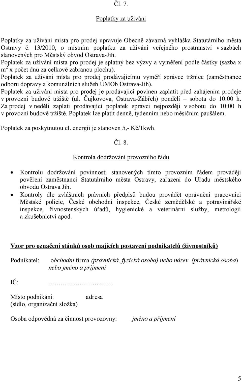 Poplatek za užívání místa pro prodej je splatný bez výzvy a vyměření podle částky (sazba x m 2 x počet dnů za celkově zabranou plochu).