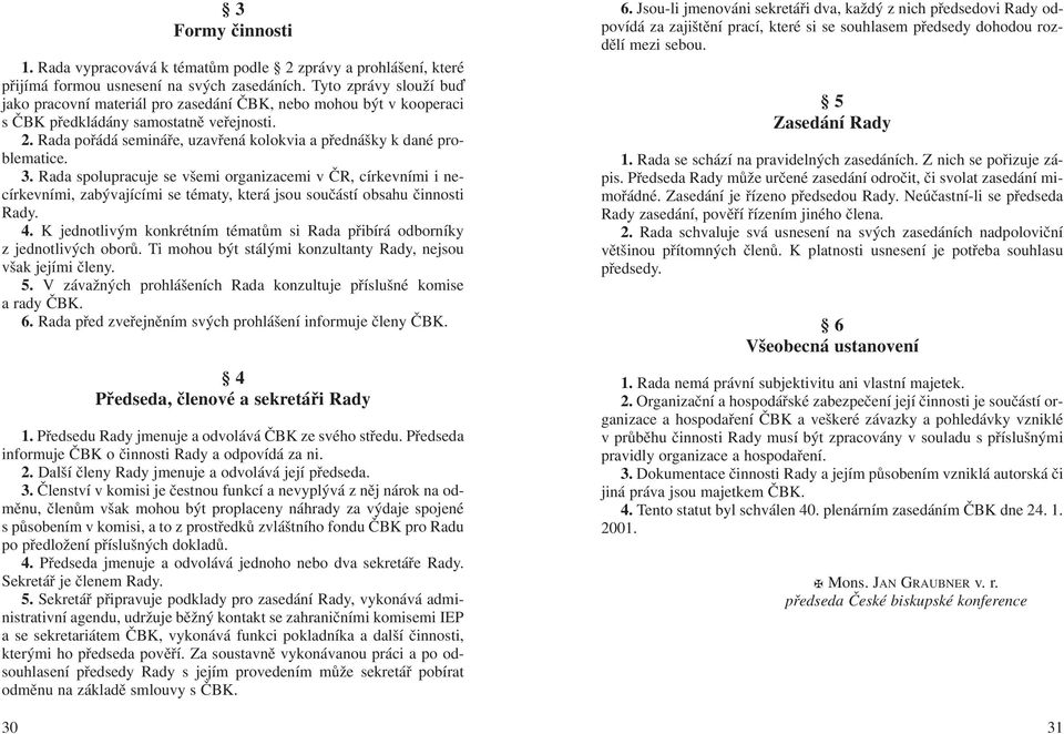 Rada pořádá semináře, uzavřená kolokvia a přednášky k dané problematice. 3.