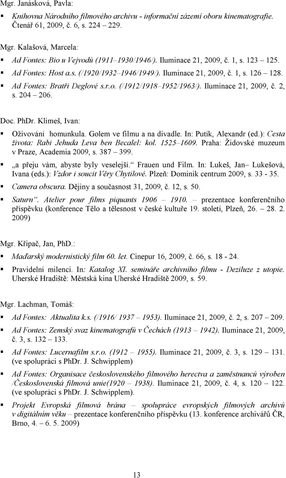 Ad Fontes: Bratři Deglové s.r.o. (/1912/1918 1952/1963/). Iluminace 21, 2009, č. 2, s. 204 206. Doc. PhDr. Klimeš, Ivan: Oživování homunkula. Golem ve filmu a na divadle. In: Putík, Alexandr (ed.