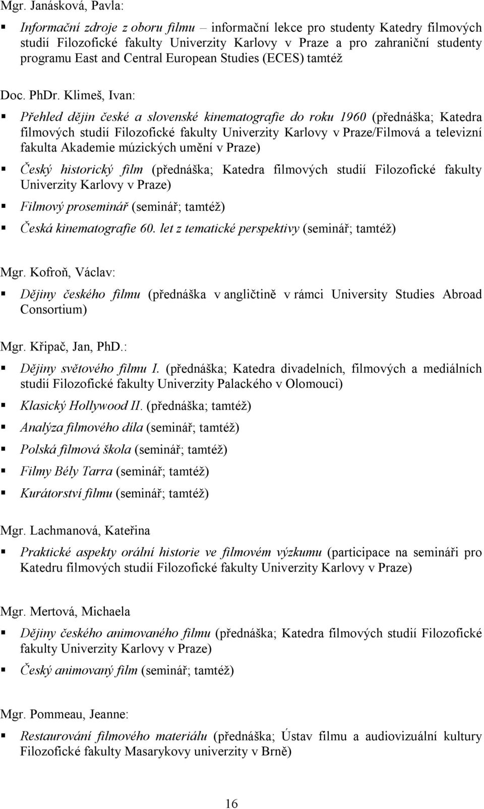 Klimeš, Ivan: Přehled dějin české a slovenské kinematografie do roku 1960 (přednáška; Katedra filmových studií Filozofické fakulty Univerzity Karlovy v Praze/Filmová a televizní fakulta Akademie