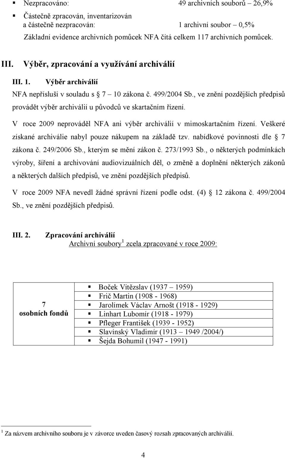 , ve znění pozdějších předpisů provádět výběr archiválií u původců ve skartačním řízení. V roce 2009 neprováděl NFA ani výběr archiválií v mimoskartačním řízení.